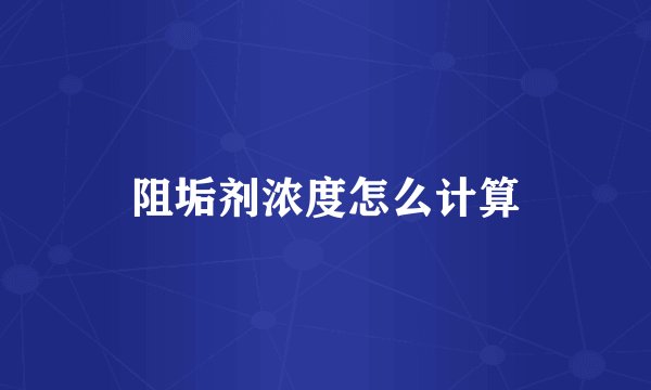 阻垢剂浓度怎么计算