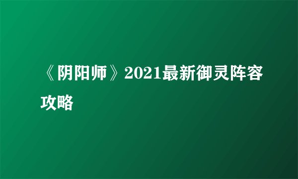《阴阳师》2021最新御灵阵容攻略