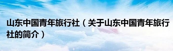 山东中国青年旅行社（关于山东中国青年旅行社的简介）