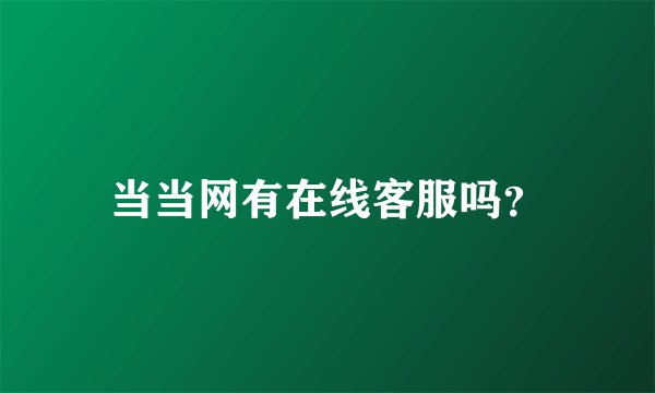 当当网有在线客服吗？