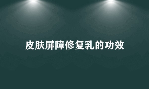 皮肤屏障修复乳的功效