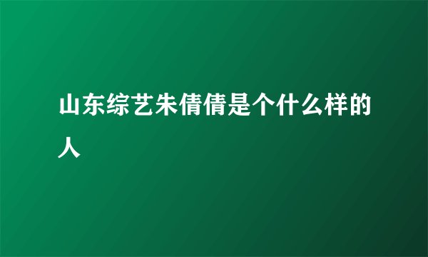 山东综艺朱倩倩是个什么样的人
