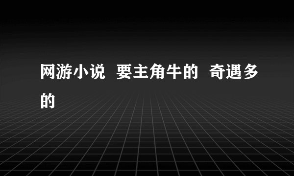 网游小说  要主角牛的  奇遇多的