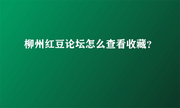 柳州红豆论坛怎么查看收藏？