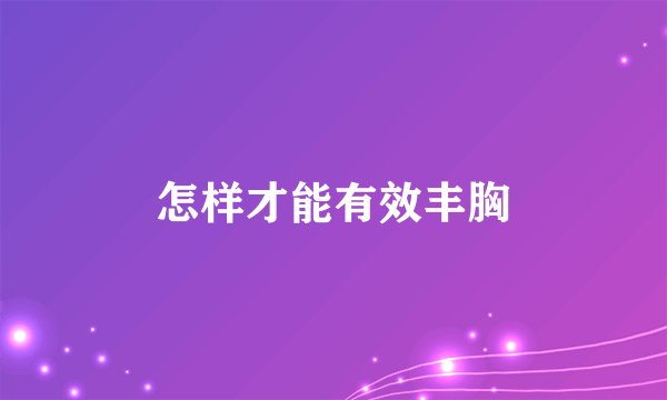 怎样才能有效丰胸