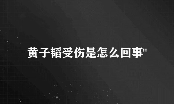 黄子韬受伤是怎么回事