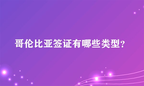 哥伦比亚签证有哪些类型？