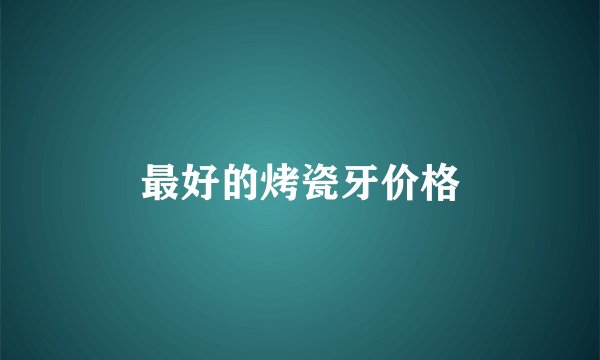 最好的烤瓷牙价格