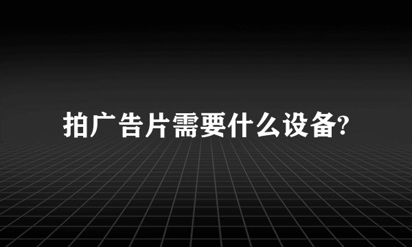 拍广告片需要什么设备?