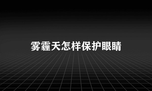 雾霾天怎样保护眼睛