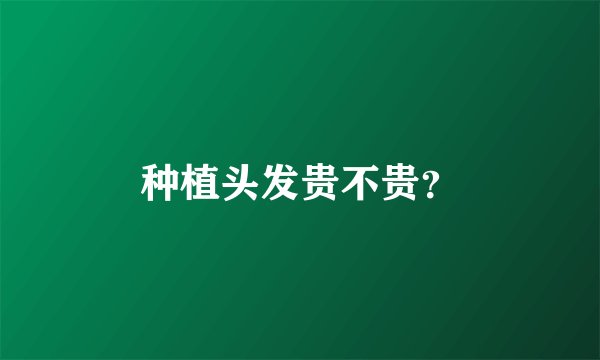 种植头发贵不贵？