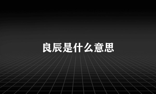 良辰是什么意思