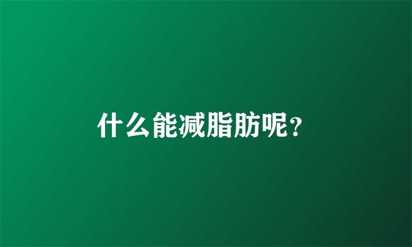 什么能减脂肪呢？