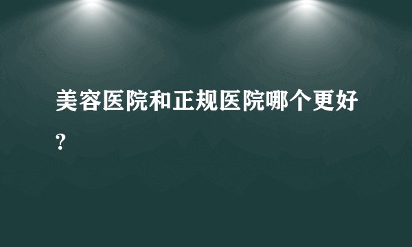 美容医院和正规医院哪个更好?