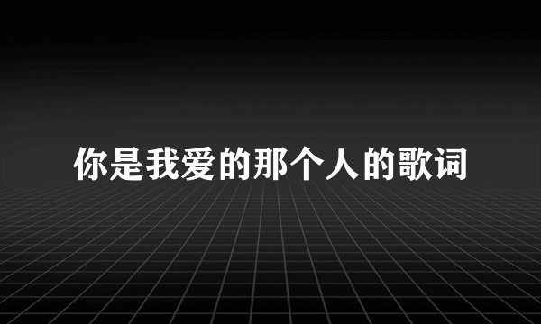 你是我爱的那个人的歌词