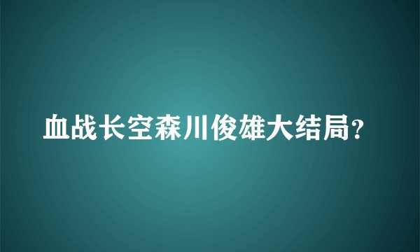 血战长空森川俊雄大结局？