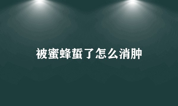 被蜜蜂蜇了怎么消肿