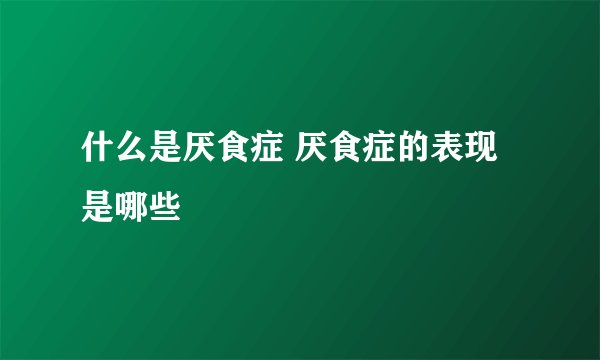 什么是厌食症 厌食症的表现是哪些