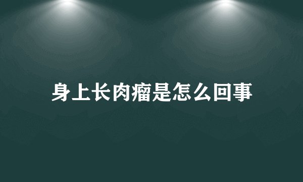 身上长肉瘤是怎么回事