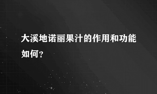 大溪地诺丽果汁的作用和功能如何？