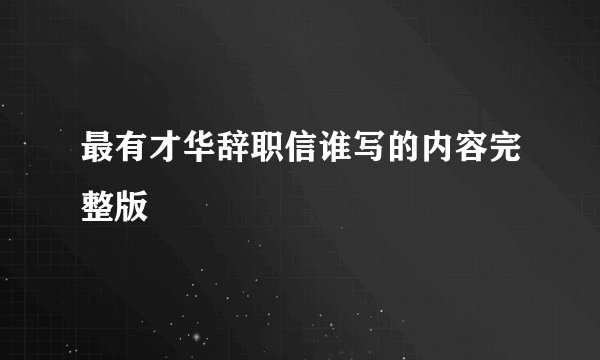 最有才华辞职信谁写的内容完整版