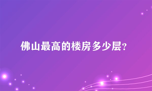 佛山最高的楼房多少层？