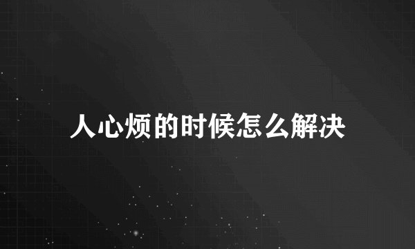 人心烦的时候怎么解决