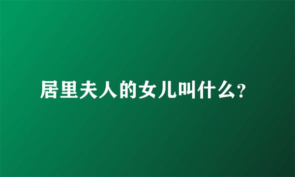 居里夫人的女儿叫什么？