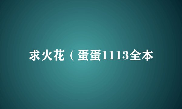 求火花（蛋蛋1113全本