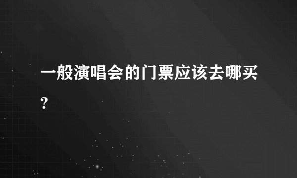 一般演唱会的门票应该去哪买？