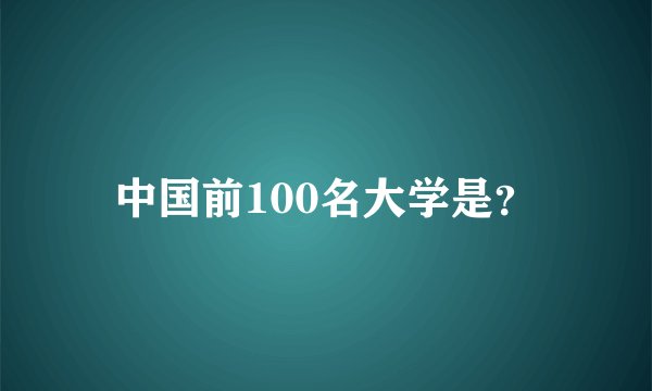 中国前100名大学是？