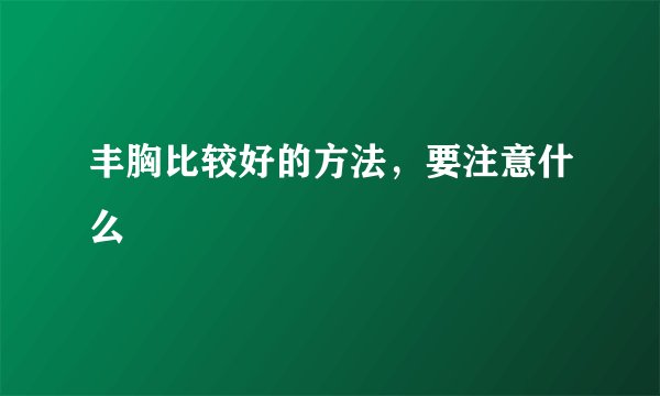 丰胸比较好的方法，要注意什么