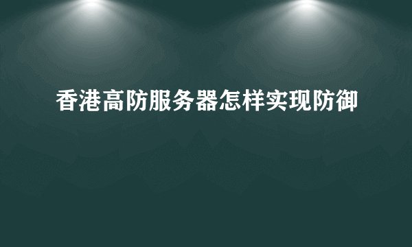 香港高防服务器怎样实现防御