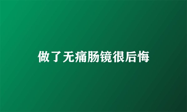 做了无痛肠镜很后悔