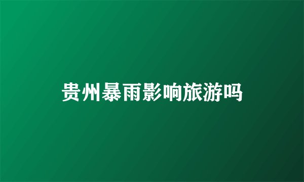 贵州暴雨影响旅游吗