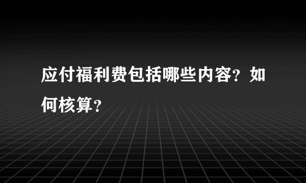 应付福利费包括哪些内容？如何核算？