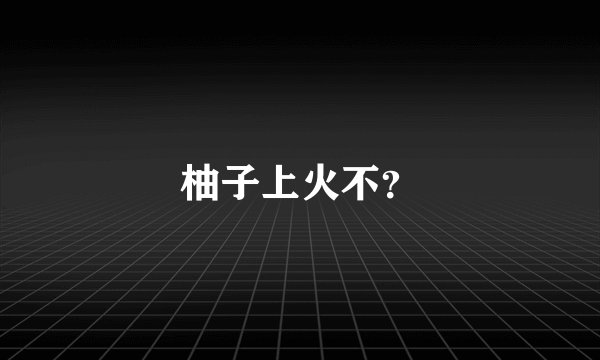 柚子上火不？