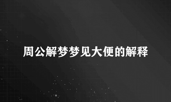 周公解梦梦见大便的解释