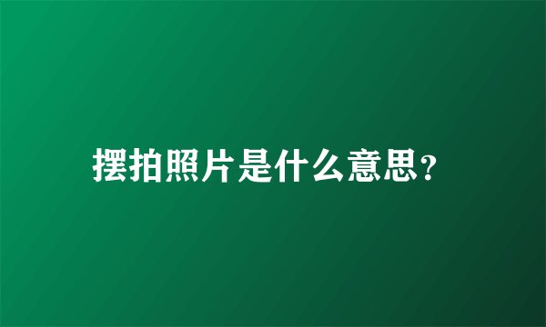 摆拍照片是什么意思？