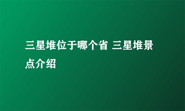 三星堆位于哪个省 三星堆景点介绍