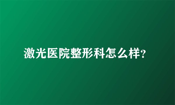 激光医院整形科怎么样？