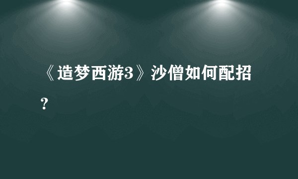 《造梦西游3》沙僧如何配招？