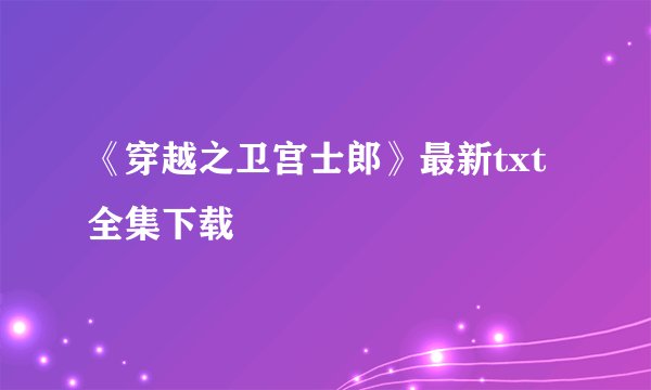 《穿越之卫宫士郎》最新txt全集下载