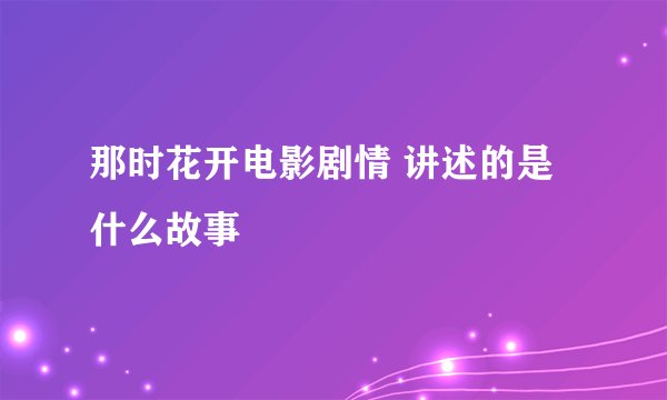 那时花开电影剧情 讲述的是什么故事