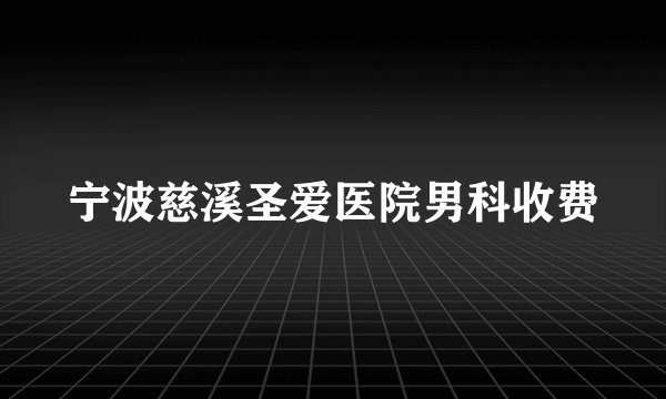 宁波慈溪圣爱医院男科收费