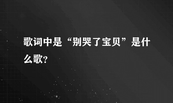 歌词中是“别哭了宝贝”是什么歌？