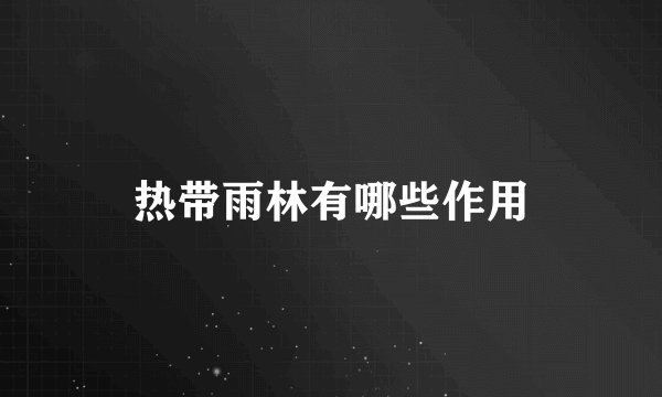 热带雨林有哪些作用