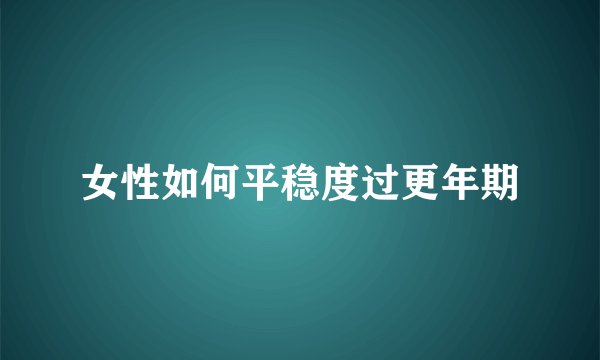 女性如何平稳度过更年期