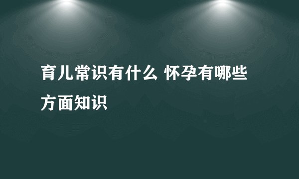 育儿常识有什么 怀孕有哪些方面知识