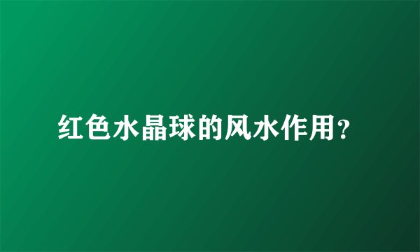 红色水晶球的风水作用？